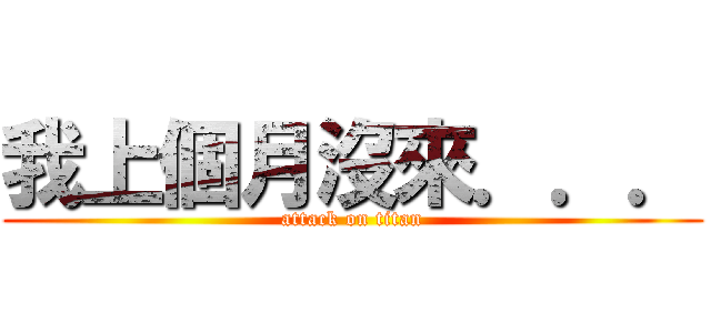 我上個月沒來．．． (attack on titan)