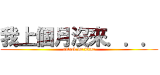 我上個月沒來．．． (attack on titan)