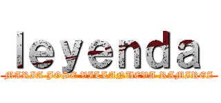 ｌｅｙｅｎｄａ  (MARIA JOSE VILLANUEVA RAMIREZ)