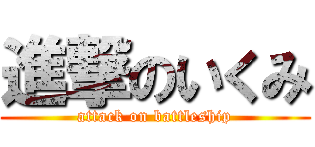 進撃のいくみ (attack on battleship)