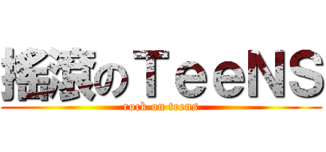 搖滾のＴｅｅＮＳ (rock on teens)