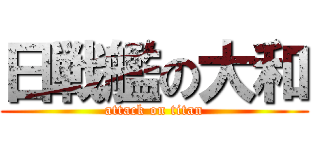 日戦艦の大和 (attack on titan)