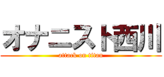 オナニスト西川 (attack on titan)