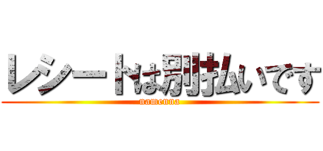 レシートは別払いです (namenna)
