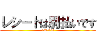 レシートは別払いです (namenna)