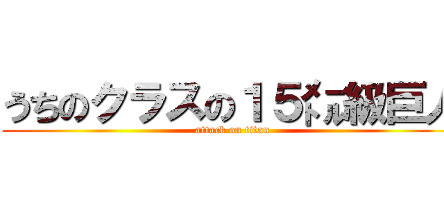 うちのクラスの１５㍍級巨人 (attack on titan)