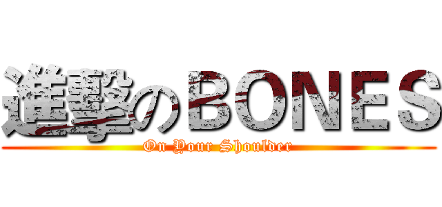 進擊のＢＯＮＥＳ (On Your Shoulder)
