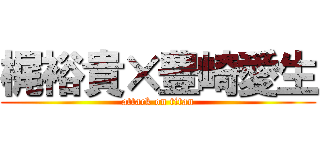 梶裕貴×豊崎愛生 (attack on titan)
