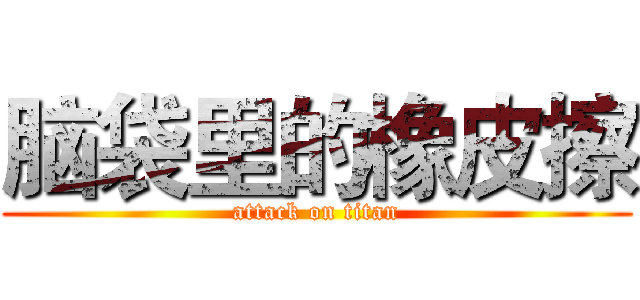 脑袋里的橡皮擦 (attack on titan)