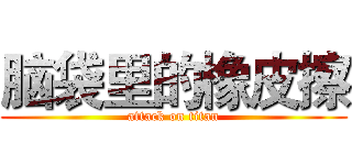 脑袋里的橡皮擦 (attack on titan)