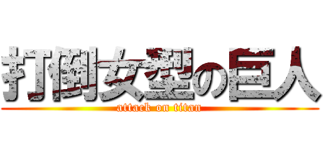 打倒女型の巨人 (attack on titan)