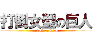 打倒女型の巨人 (attack on titan)