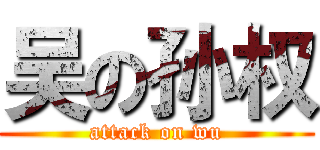 吴の孙权 (attack on wu)