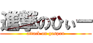 進撃のひぃー (attack on gaspan)