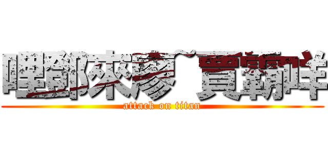 哩鄧來廖~賈霸咩 (attack on titan)