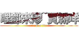 哩鄧來廖~賈霸咩 (attack on titan)