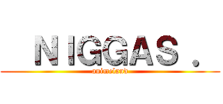   ＮＩＧＧＡＳ ． (animeland)