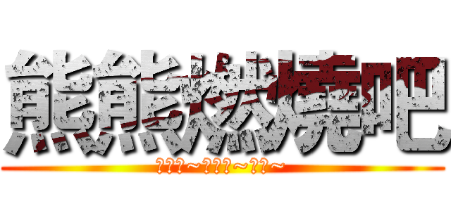 熊熊燃燒吧 (燃燒吧~燃燒吧~阿熊~)