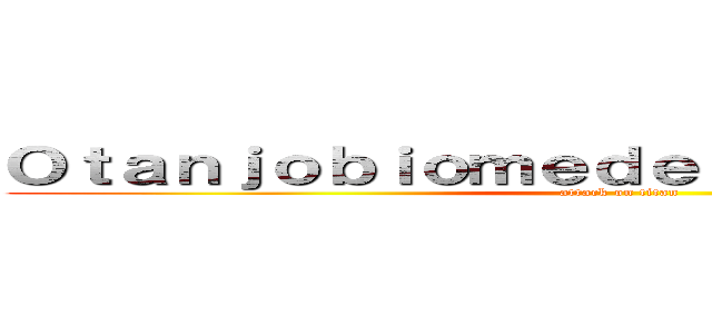 Ｏｔａｎｊｏｂｉｏｍｅｄｅｔｏ Ａｊａｙ ｋｕｎ (attack on titan)