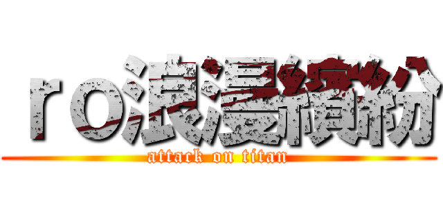 ｒｏ浪漫繽紛 (attack on titan)