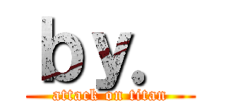 ｂｙ． (attack on titan)