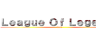Ｌｅａｇｕｅ Ｏｆ Ｌｅｇｅｎｄｓ (LoL)