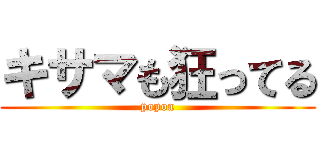 キサマも狂ってる (popoa)