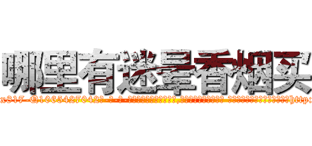 哪里有迷晕香烟买 (哪里有迷晕香烟买【电-话151x68344x817-Q1065427042元-吉-药-业】我们做的是长期生意,靠的是老客户长期支持 哪里有迷晕香烟买在发表了一篇http://sngk.net/OEt12C

参考消息网我们做的是长期生意,靠的是老客户长期支持也许我们早该意识到，就连鲍勃·霍斯金斯（金球奖戏剧类电影男主角 
)