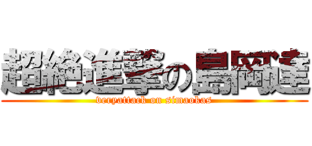 超絶進撃の島岡達 (veryattack on simaokas)