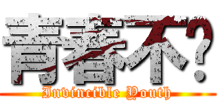 青春不败 (Invincible Youth)