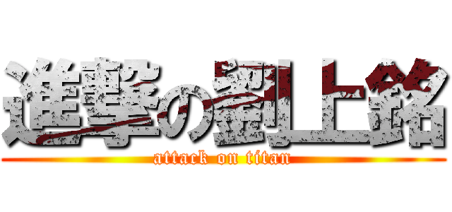 進撃の劉上銘 (attack on titan)