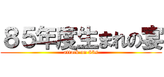 ８５年度生まれの宴 (attack on 85s)
