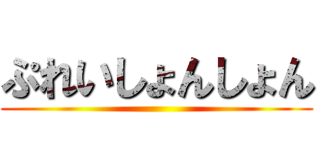 ぷれいしょんしょん ()