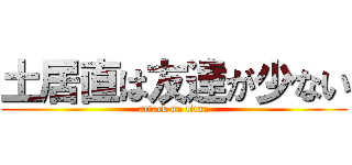 土居直は友達が少ない (attack on titan)