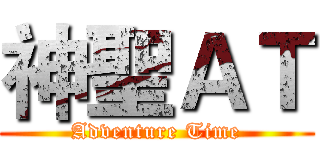 神聖ＡＴ (Adventure Time)