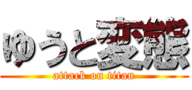 ゆうと変態 (attack on titan)