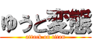 ゆうと変態 (attack on titan)