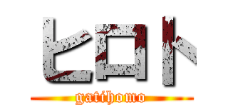 ヒロト (gatihomo)
