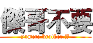 傑哥不要 (yamete brother.J)