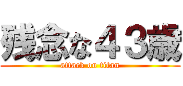 残念な４３歳 (attack on titan)