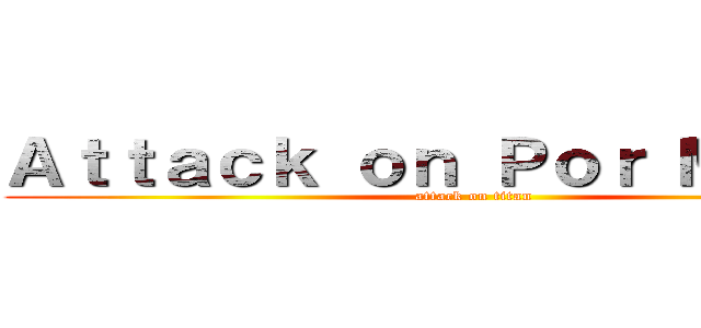 Ａｔｔａｃｋ ｏｎ Ｐｏｒ Ｍｅｕｎｇ (attack on titan)