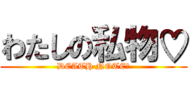 わたしの私物♡ (DEATH NOTE♡)