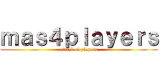 ｍａｓ４ｐｌａｙｅｒｓ (attack of players)