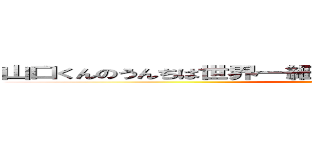 山口くんのうんちは世界一細長いと顧問の先生が教えてくれた (attack on titan)