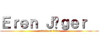 Ｅｒｅｎ Ｊäｇｅｒ   (attack on titan)