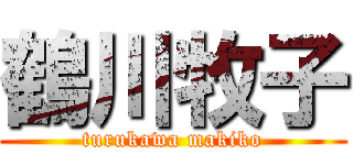 鶴川牧子 (turukawa makiko)