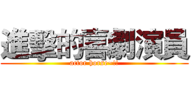 進擊的喜劇演員 (actor horse~!!)