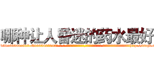 哪种让人昏迷的药水最好 (哪种让人昏迷的药水最好【电-话151x68344x817-Q1065427042元-吉-药-业】我们做的是长期生意,靠的是老客户长期支持 哪种让人昏迷的药水最好在发表了一篇http://sngk.net/9NkbR8

参考消息网我们做的是长期生意,靠的是老客户长期支持也许我们早该意识到，就连鲍勃·霍斯金斯（金球奖戏剧类电影男主角 
)