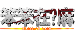 笨笨在ㄍ麻 (attack on titan)