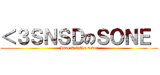 ＜３ＳＮＳＤのＳＯＮＥ  (Love SNSD 4ever)